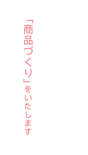 「商品づくり」をいたします